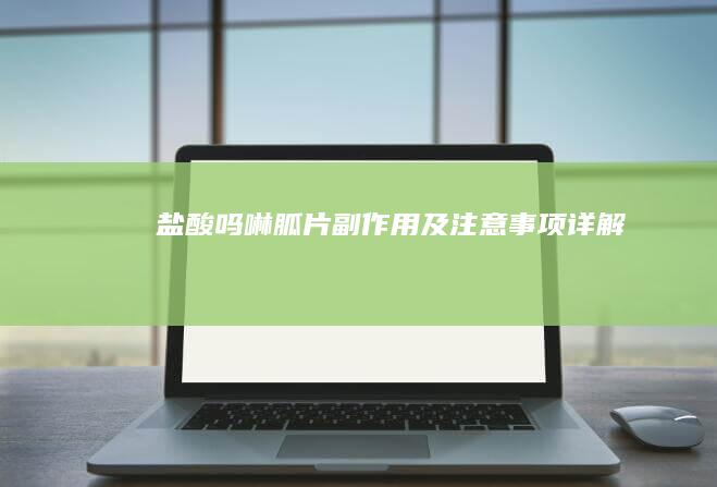 盐酸吗啉胍片副作用及注意事项详解